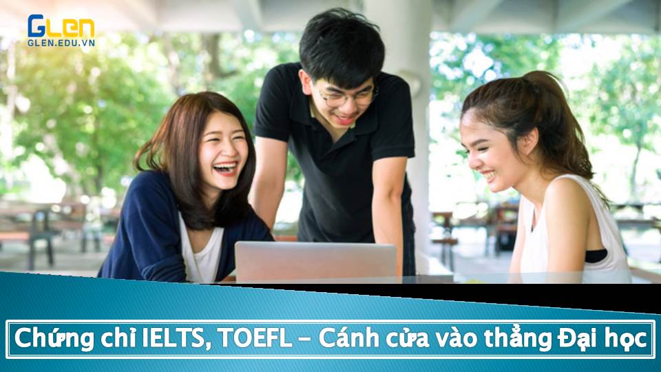Có chứng chỉ tiếng Anh quốc tế IELTS, TOEFL sẽ được tuyển thẳng vào trường ĐH nào?